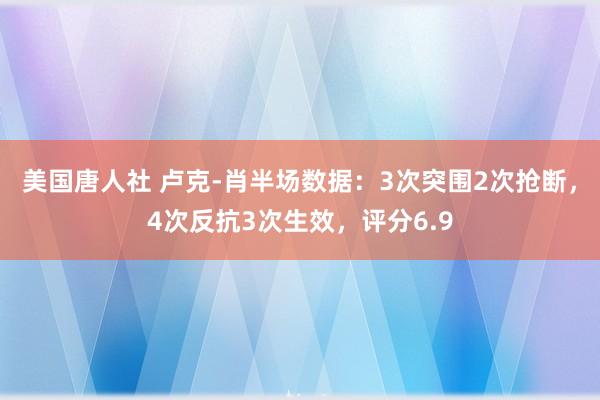 美国唐人社 卢克-肖半场数据：3次突围2次抢断，4次反抗3次生效，评分6.9