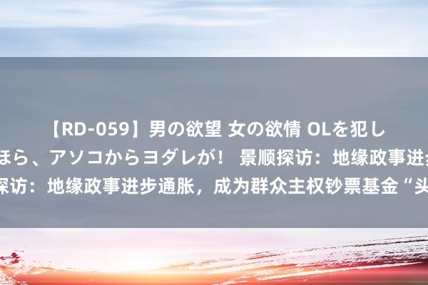 【RD-059】男の欲望 女の欲情 OLを犯したい すました顔して…ほら、アソコからヨダレが！ 景顺探访：地缘政事进步通胀，成为群众主权钞票基金“头号担忧”