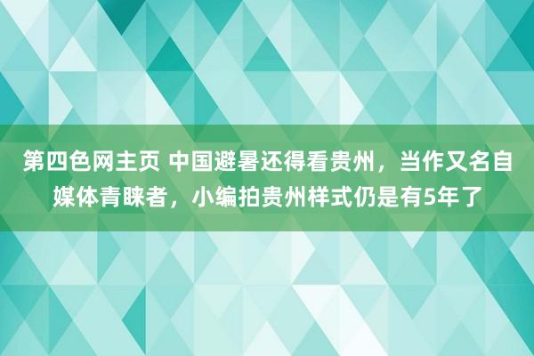 第四色网主页 中国避暑还得看贵州，当作又名自媒体青睐者，小编拍贵州样式仍是有5年了