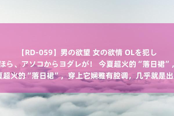 【RD-059】男の欲望 女の欲情 OLを犯したい すました顔して…ほら、アソコからヨダレが！ 今夏超火的“落日裙”，穿上它娴雅有腔调，几乎就是出片神器