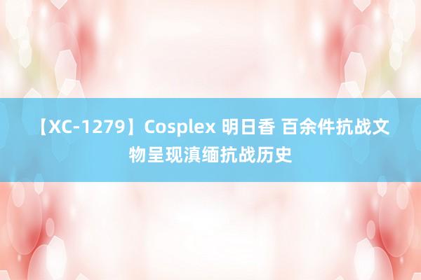 【XC-1279】Cosplex 明日香 百余件抗战文物呈现滇缅抗战历史