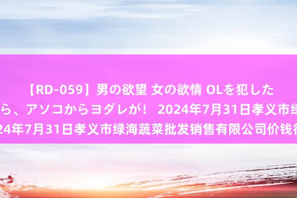 【RD-059】男の欲望 女の欲情 OLを犯したい すました顔して…ほら、アソコからヨダレが！ 2024年7月31日孝义市绿海蔬菜批发销售有限公司价钱行情