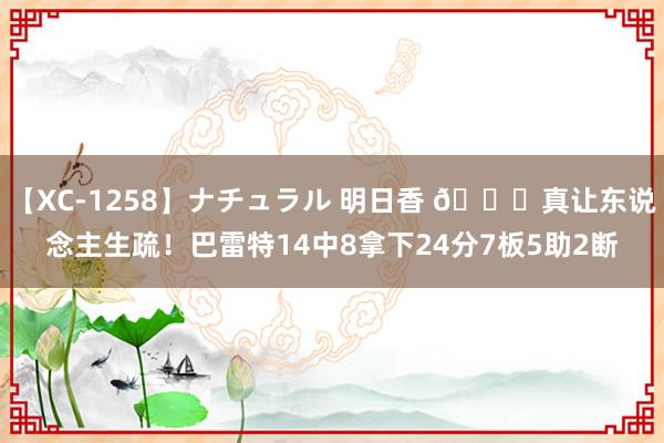 【XC-1258】ナチュラル 明日香 ?真让东说念主生疏！巴雷特14中8拿下24分7板5助2断