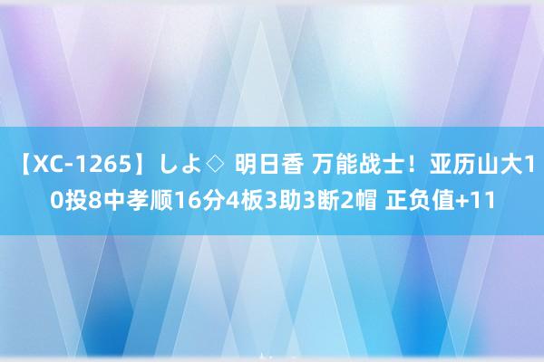 【XC-1265】しよ◇ 明日香 万能战士！亚历山大10投8中孝顺16分4板3助3断2帽 正负值+11