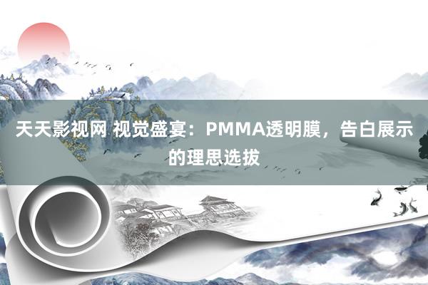 天天影视网 视觉盛宴：PMMA透明膜，告白展示的理思选拔