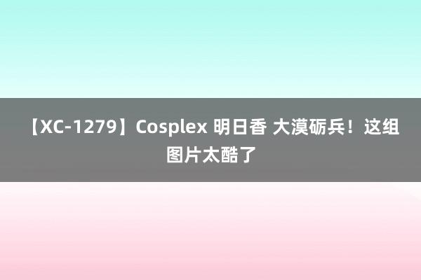 【XC-1279】Cosplex 明日香 大漠砺兵！这组图片太酷了