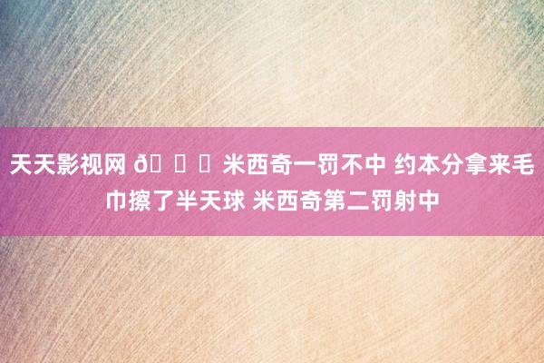 天天影视网 ?米西奇一罚不中 约本分拿来毛巾擦了半天球 米西奇第二罚射中