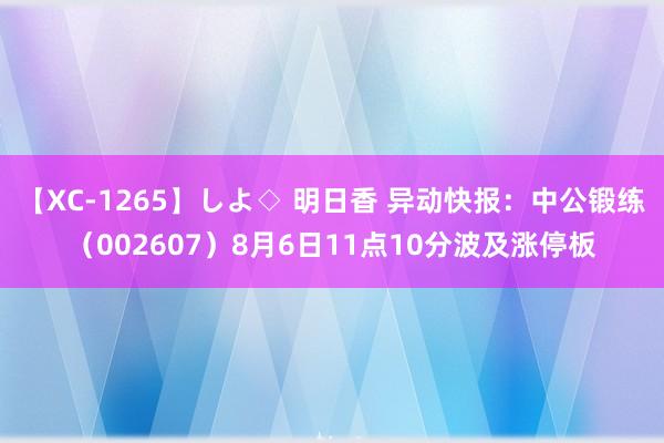 【XC-1265】しよ◇ 明日香 异动快报：中公锻练（002607）8月6日11点10分波及涨停板