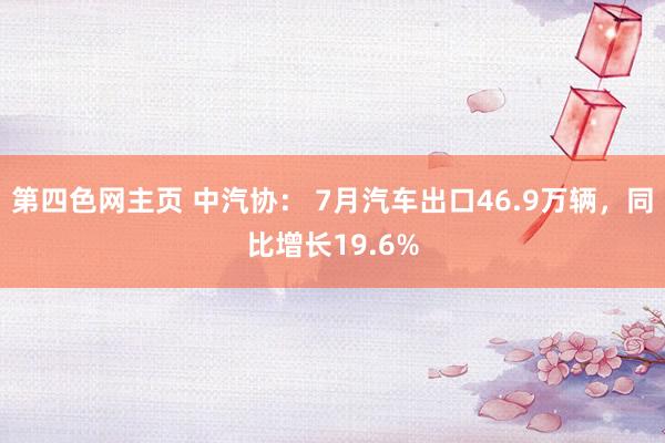 第四色网主页 中汽协： 7月汽车出口46.9万辆，同比增长19.6%