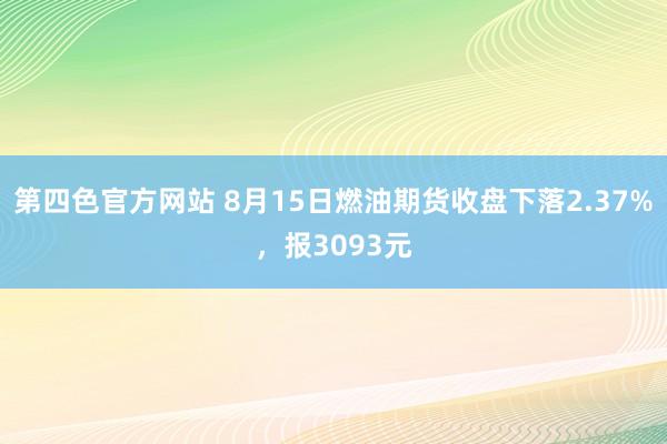 第四色官方网站 8月15日燃油期货收盘下落2.37%，报3093元