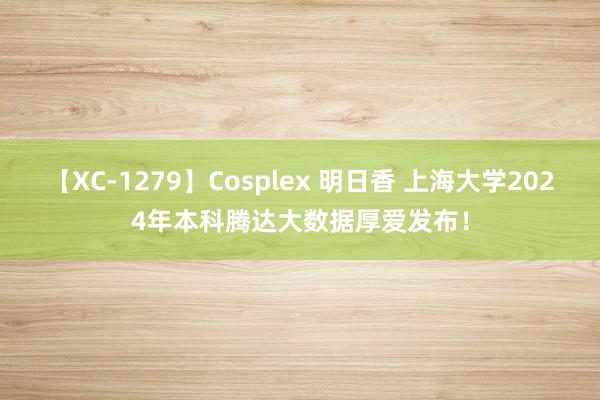 【XC-1279】Cosplex 明日香 上海大学2024年本科腾达大数据厚爱发布！