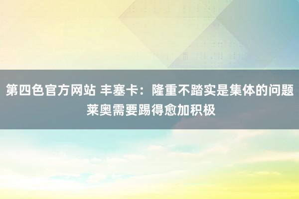 第四色官方网站 丰塞卡：隆重不踏实是集体的问题 莱奥需要踢得愈加积极