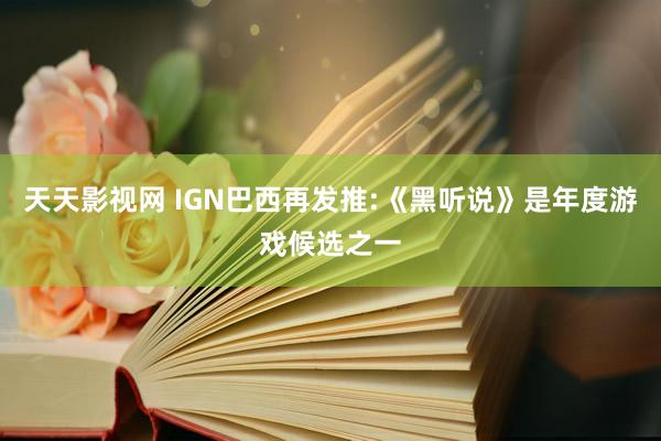 天天影视网 IGN巴西再发推:《黑听说》是年度游戏候选之一