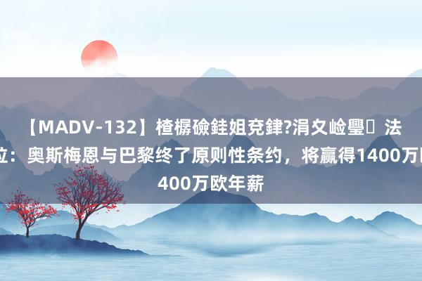 【MADV-132】楂樼礆銈姐兗銉?涓夊崄璺法 斯基拉：奥斯梅恩与巴黎终了原则性条约，将赢得1400万欧年薪