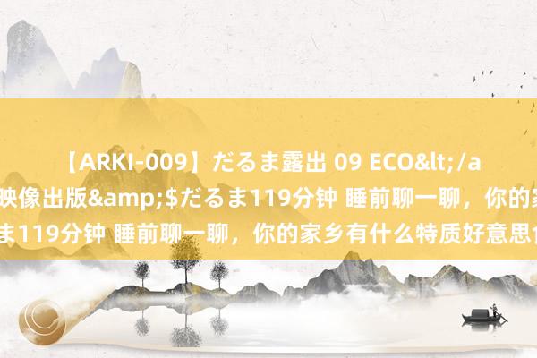 【ARKI-009】だるま露出 09 ECO</a>2008-06-19桃太郎映像出版&$だるま119分钟 睡前聊一聊，你的家乡有什么特质好意思食？