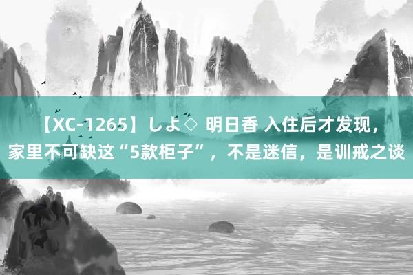 【XC-1265】しよ◇ 明日香 入住后才发现，家里不可缺这“5款柜子”，不是迷信，是训戒之谈