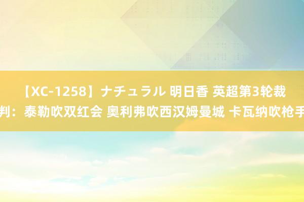 【XC-1258】ナチュラル 明日香 英超第3轮裁判：泰勒吹双红会 奥利弗吹西汉姆曼城 卡瓦纳吹枪手