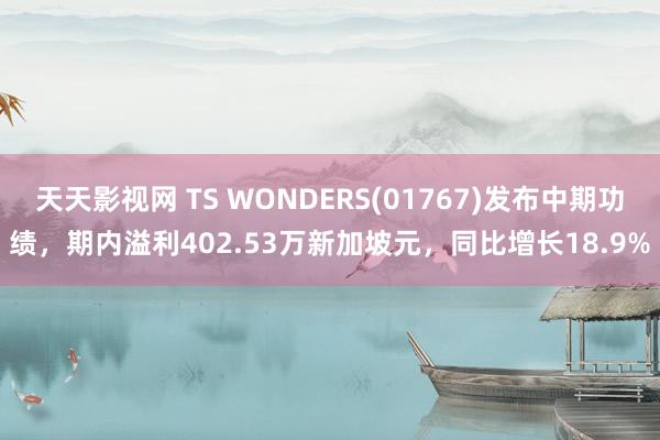 天天影视网 TS WONDERS(01767)发布中期功绩，期内溢利402.53万新加坡元，同比增长18.9%