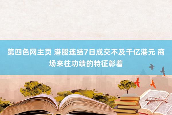 第四色网主页 港股连结7日成交不及千亿港元 商场来往功绩的特征彰着