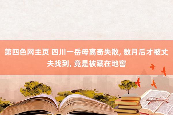 第四色网主页 四川一岳母离奇失散， 数月后才被丈夫找到， 竟是被藏在地窖