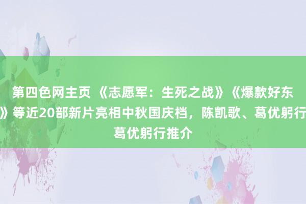 第四色网主页 《志愿军：生死之战》《爆款好东谈主》等近20部新片亮相中秋国庆档，陈凯歌、葛优躬行推介