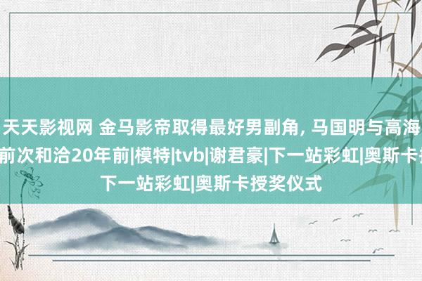 天天影视网 金马影帝取得最好男副角， 马国明与高海宁授奖， 前次和洽20年前|模特|tvb|谢君豪|下一站彩虹|奥斯卡授奖仪式