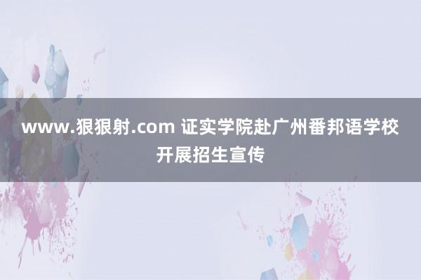 www.狠狠射.com 证实学院赴广州番邦语学校开展招生宣传